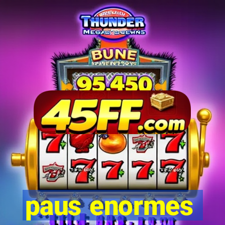 paus enormes